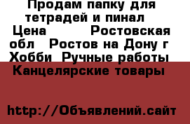 Продам папку для тетрадей и пинал. › Цена ­ 200 - Ростовская обл., Ростов-на-Дону г. Хобби. Ручные работы » Канцелярские товары   
